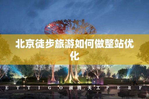 北京徒步旅游如何做整站优化