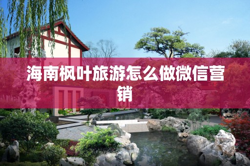 海南枫叶旅游怎么做微信营销