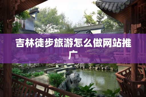 吉林徒步旅游怎么做网站推广