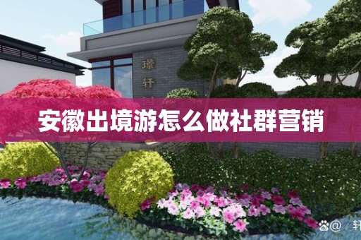 安徽出境游怎么做社群营销