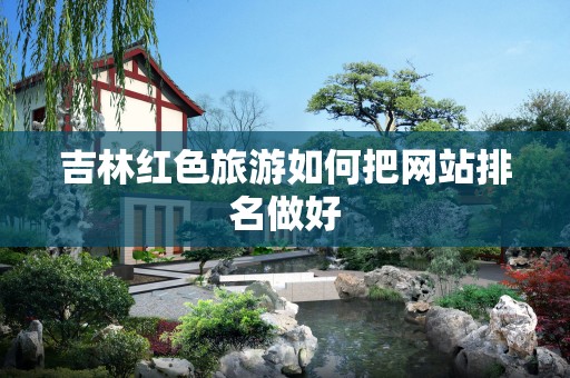 吉林红色旅游如何把网站排名做好