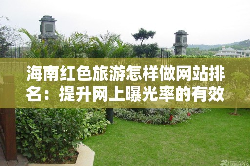 海南红色旅游怎样做网站排名：提升网上曝光率的有效策略