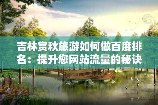 吉林赏秋旅游如何做百度排名：提升您网站流量的秘诀