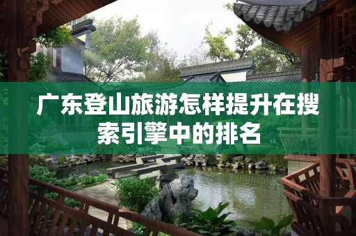 广东登山旅游怎样提升在搜索引擎中的排名