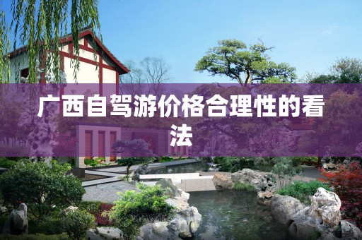 广西自驾游价格合理性的看法