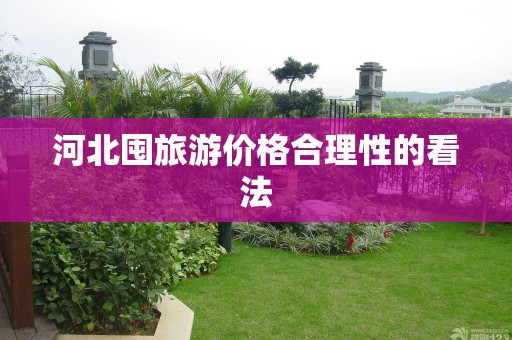 河北囤旅游价格合理性的看法