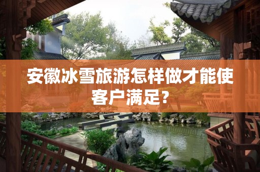 安徽冰雪旅游怎样做才能使客户满足？