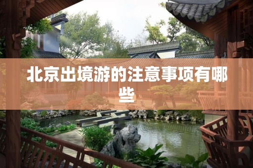 北京出境游的注意事项有哪些