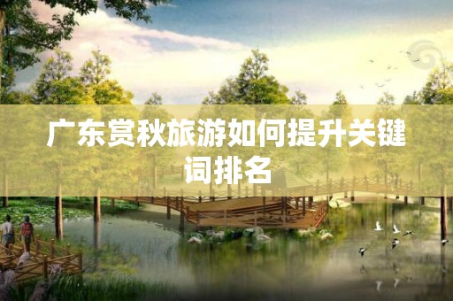广东赏秋旅游如何提升关键词排名