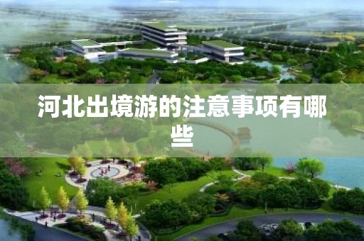 河北出境游的注意事项有哪些