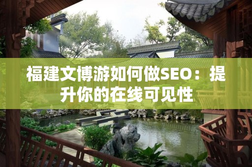 福建文博游如何做SEO：提升你的在线可见性