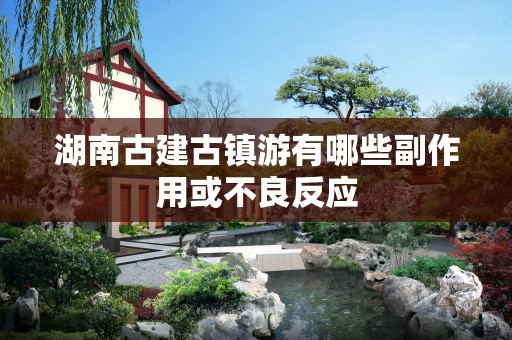湖南古建古镇游有哪些副作用或不良反应