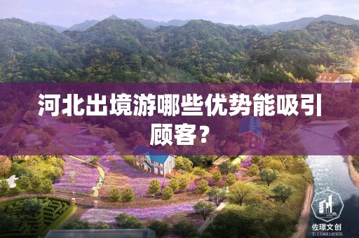河北出境游哪些优势能吸引顾客？