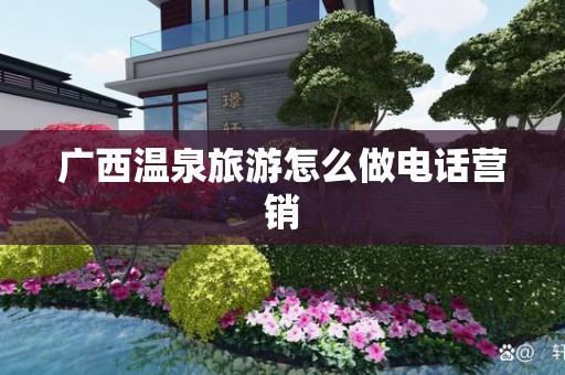 广西温泉旅游怎么做电话营销