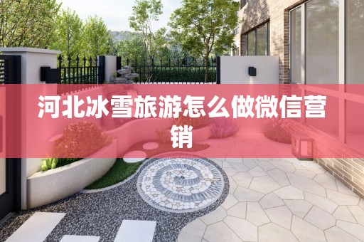 河北冰雪旅游怎么做微信营销