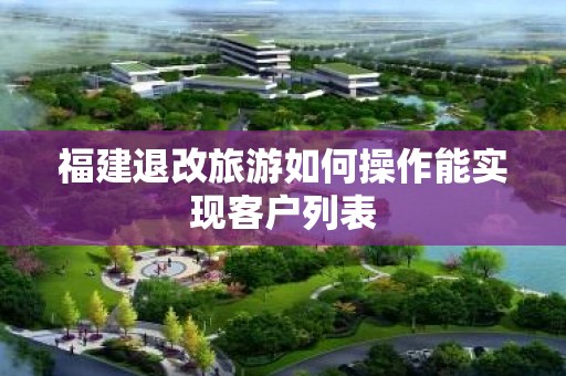 福建退改旅游如何操作能实现客户列表