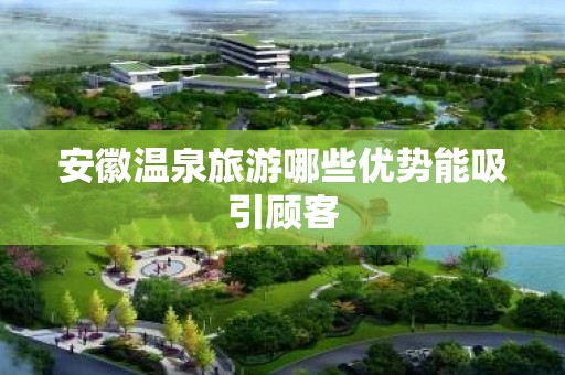 安徽温泉旅游哪些优势能吸引顾客