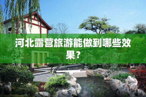 河北露营旅游能做到哪些效果？