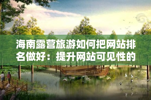 海南露营旅游如何把网站排名做好：提升网站可见性的实用指南