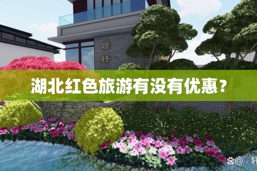 湖北红色旅游有没有优惠？
