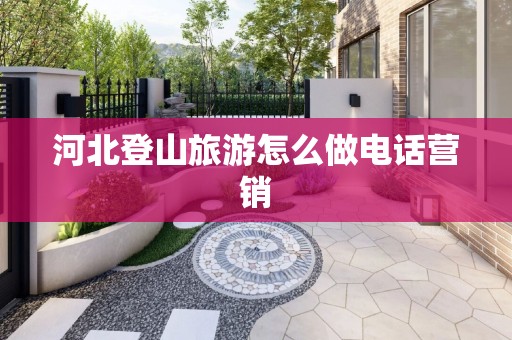 河北登山旅游怎么做电话营销