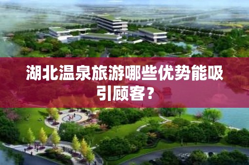 湖北温泉旅游哪些优势能吸引顾客？