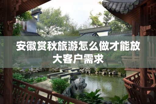 安徽赏秋旅游怎么做才能放大客户需求