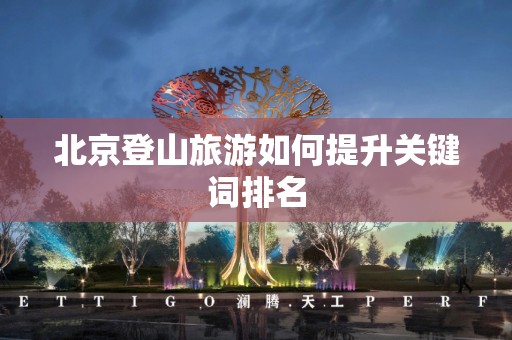 北京登山旅游如何提升关键词排名