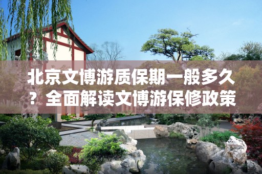 北京文博游质保期一般多久？全面解读文博游保修政策！