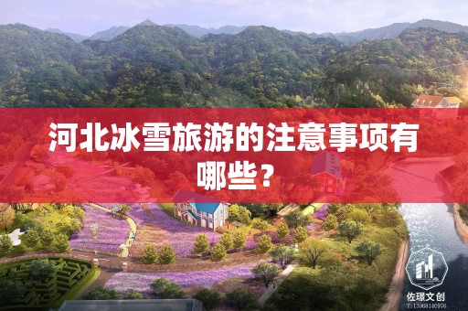 河北冰雪旅游的注意事项有哪些？