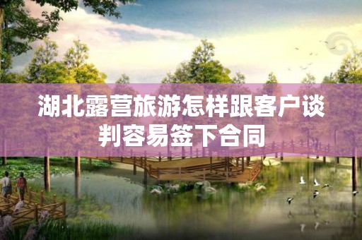 湖北露营旅游怎样跟客户谈判容易签下合同