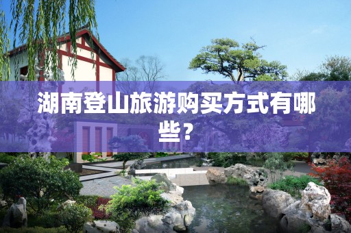 湖南登山旅游购买方式有哪些？