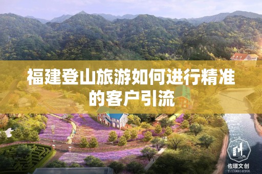 福建登山旅游如何进行精准的客户引流
