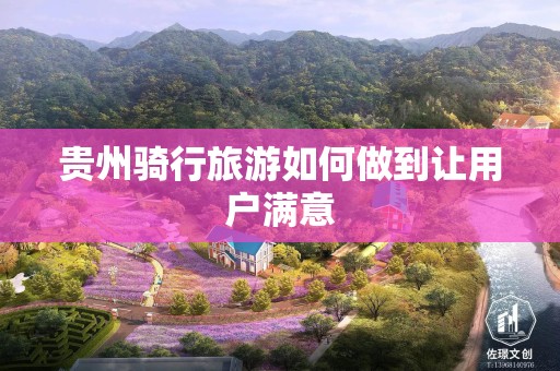 贵州骑行旅游如何做到让用户满意