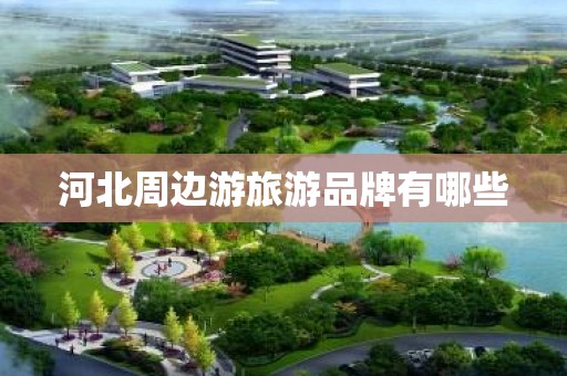 河北周边游旅游品牌有哪些