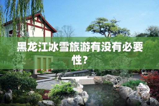 黑龙江冰雪旅游有没有必要性？