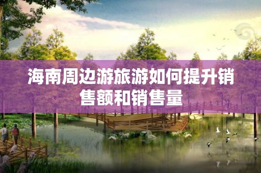 海南周边游旅游如何提升销售额和销售量