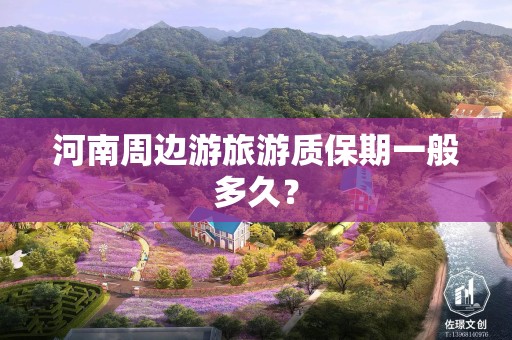 河南周边游旅游质保期一般多久？