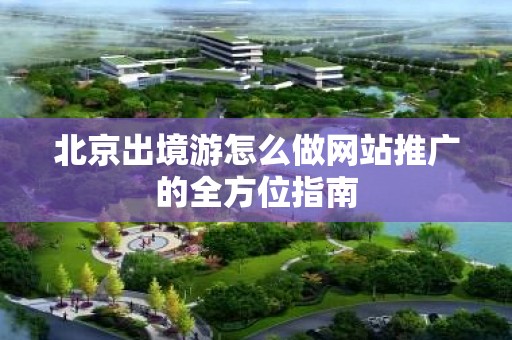 北京出境游怎么做网站推广的全方位指南