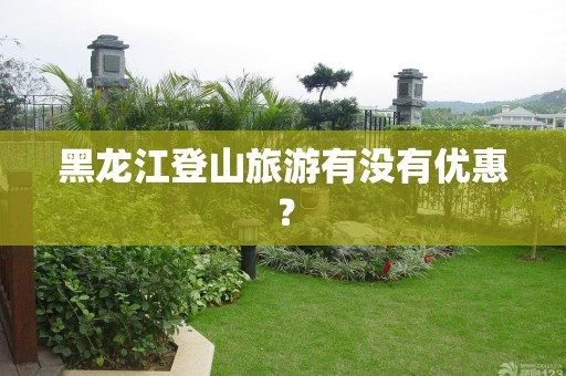 黑龙江登山旅游有没有优惠？