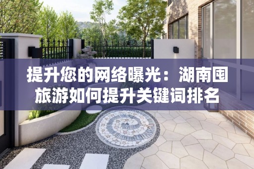 提升您的网络曝光：湖南囤旅游如何提升关键词排名
