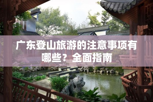 广东登山旅游的注意事项有哪些？全面指南