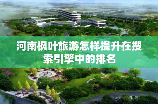 河南枫叶旅游怎样提升在搜索引擎中的排名