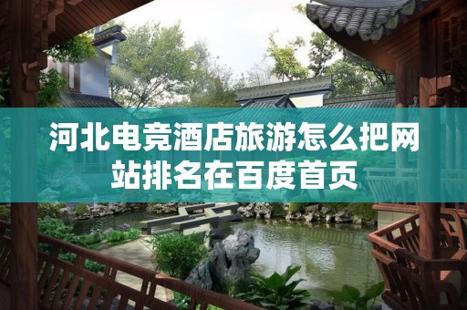 河北电竞酒店旅游怎么把网站排名在百度首页