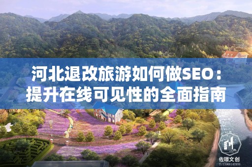 河北退改旅游如何做SEO：提升在线可见性的全面指南