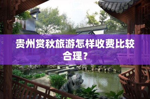 贵州赏秋旅游怎样收费比较合理？