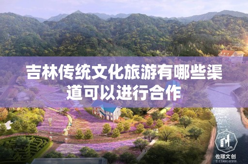 吉林传统文化旅游有哪些渠道可以进行合作