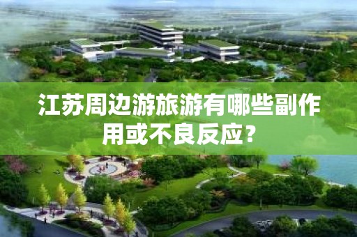 江苏周边游旅游有哪些副作用或不良反应？