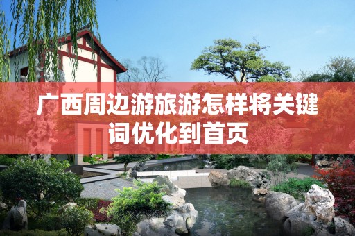 广西周边游旅游怎样将关键词优化到首页