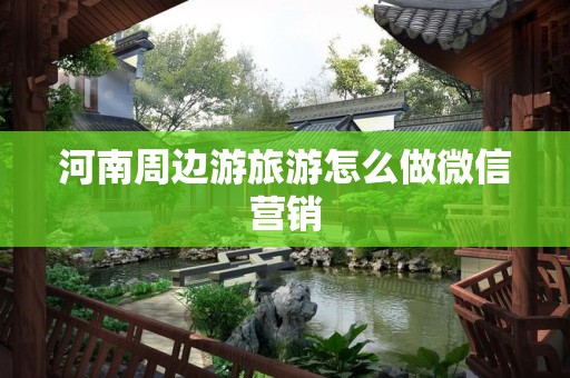 河南周边游旅游怎么做微信营销